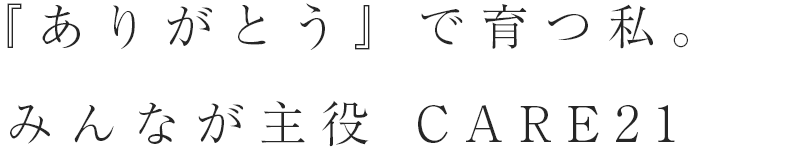 『ありがとう』で育つ私。みんなが主役のCARE21